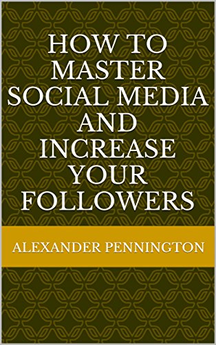 Cover of How To Master Social Media And Increase Your Followers by Alexander Pennington